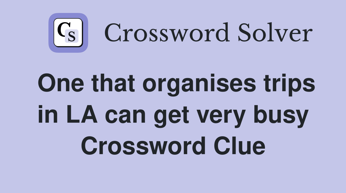One that organises trips in LA can get very busy Crossword Clue